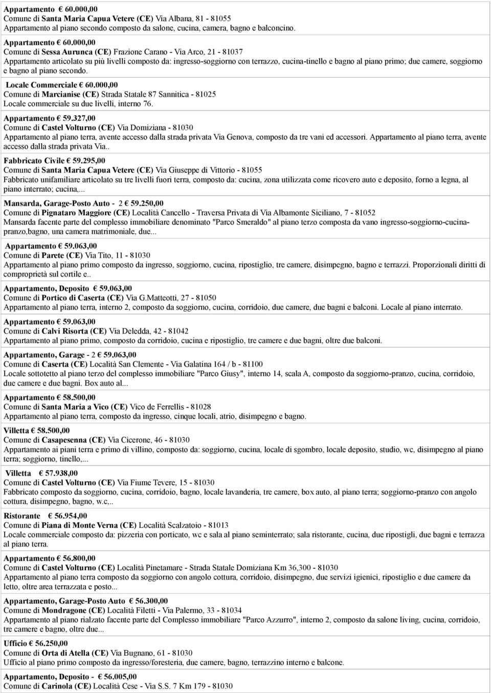 due camere, soggiorno e bagno al piano secondo. Locale Commerciale 60.000,00 Comune di Marcianise (CE) Strada Statale 87 Sannitica - 81025 Locale commerciale su due livelli, interno 76.