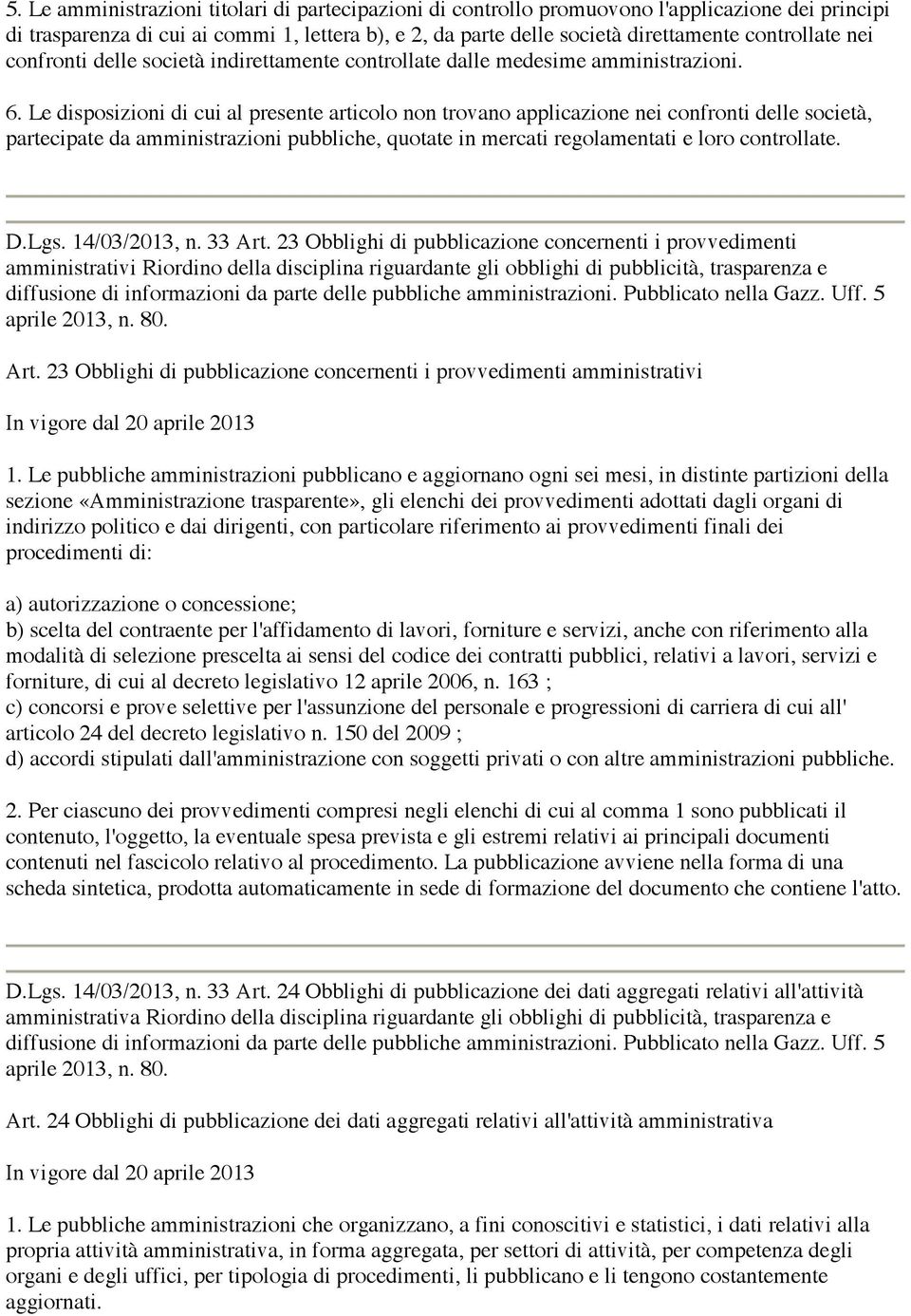 Le disposizioni di cui al presente articolo non trovano applicazione nei confronti delle società, partecipate da amministrazioni pubbliche, quotate in mercati regolamentati e loro controllate. D.Lgs.