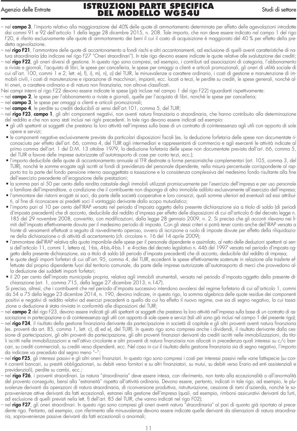 Tale importo, che non deve essere indicato nel campo 1 del rigo F20, è riferito esclusivamente alle quote di ammortamento dei beni il cui il costo di acquisizione è maggiorato del 40 % per effetto