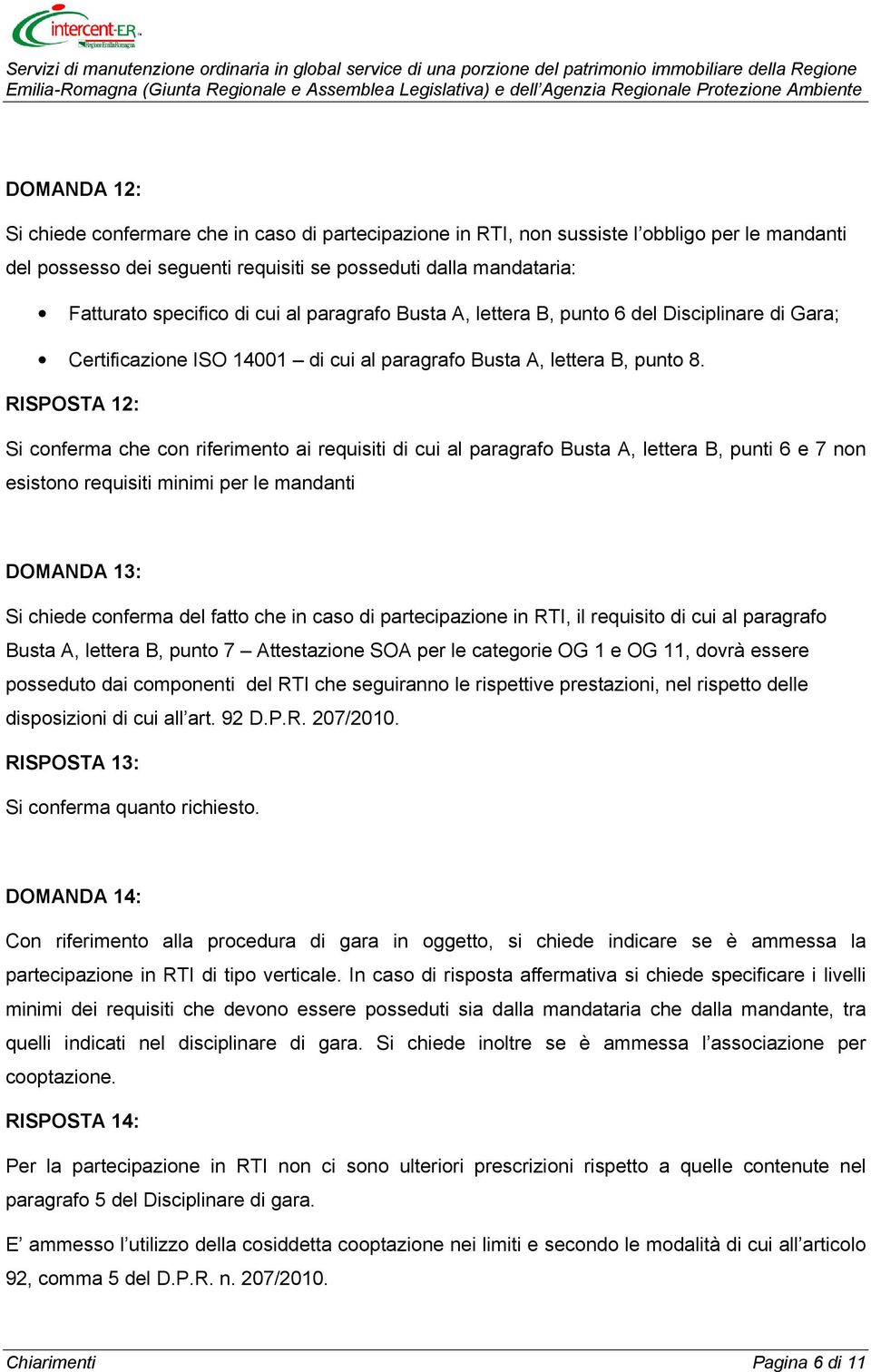 RISPOSTA 12: Si conferma che con riferimento ai requisiti di cui al paragrafo Busta A, lettera B, punti 6 e 7 non esistono requisiti minimi per le mandanti DOMANDA 13: Si chiede conferma del fatto