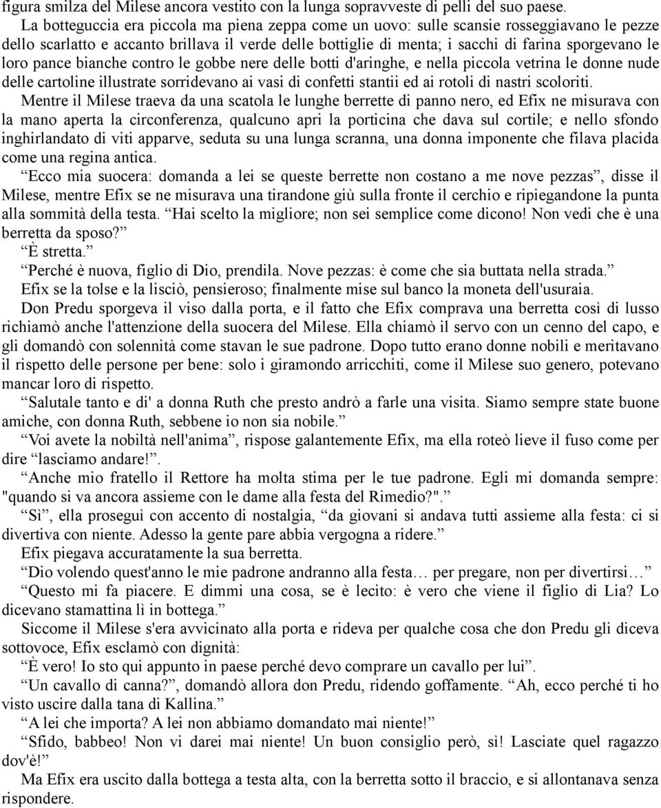 loro pance bianche contro le gobbe nere delle botti d'aringhe, e nella piccola vetrina le donne nude delle cartoline illustrate sorridevano ai vasi di confetti stantii ed ai rotoli di nastri