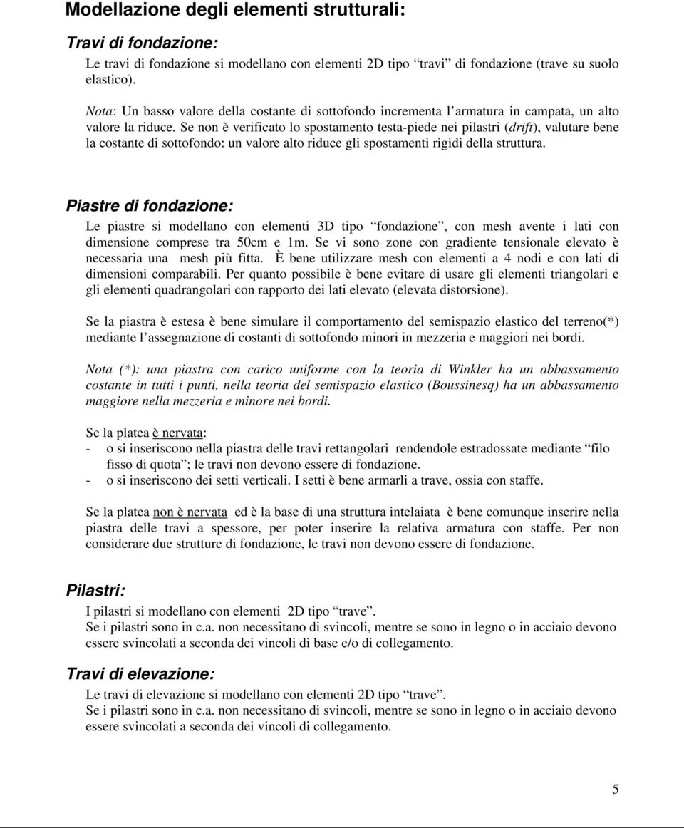 Se non è verificato lo spostamento testa-piede nei pilastri (drift), valutare bene la costante di sottofondo: un valore alto riduce gli spostamenti rigidi della struttura.