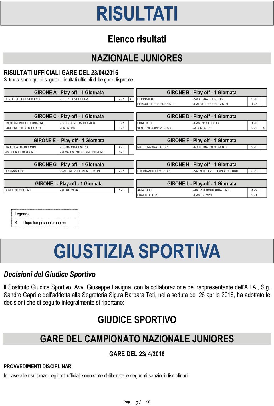 L. - ALMAJUVENTUS FANO1906 SRL 1-3 GIRONE G - Play-off - 1 Giornata LIGORNA 1922 - VALDINIEVOLE MONTECATINI 2-1 GIRONE I - Play-off - 1 Giornata FONDI CALCIO S.R.L. - ALBALONGA 1-3 GIRONE B - Play-off - 1 Giornata OLGINATESE - VARESINA SPORT C.
