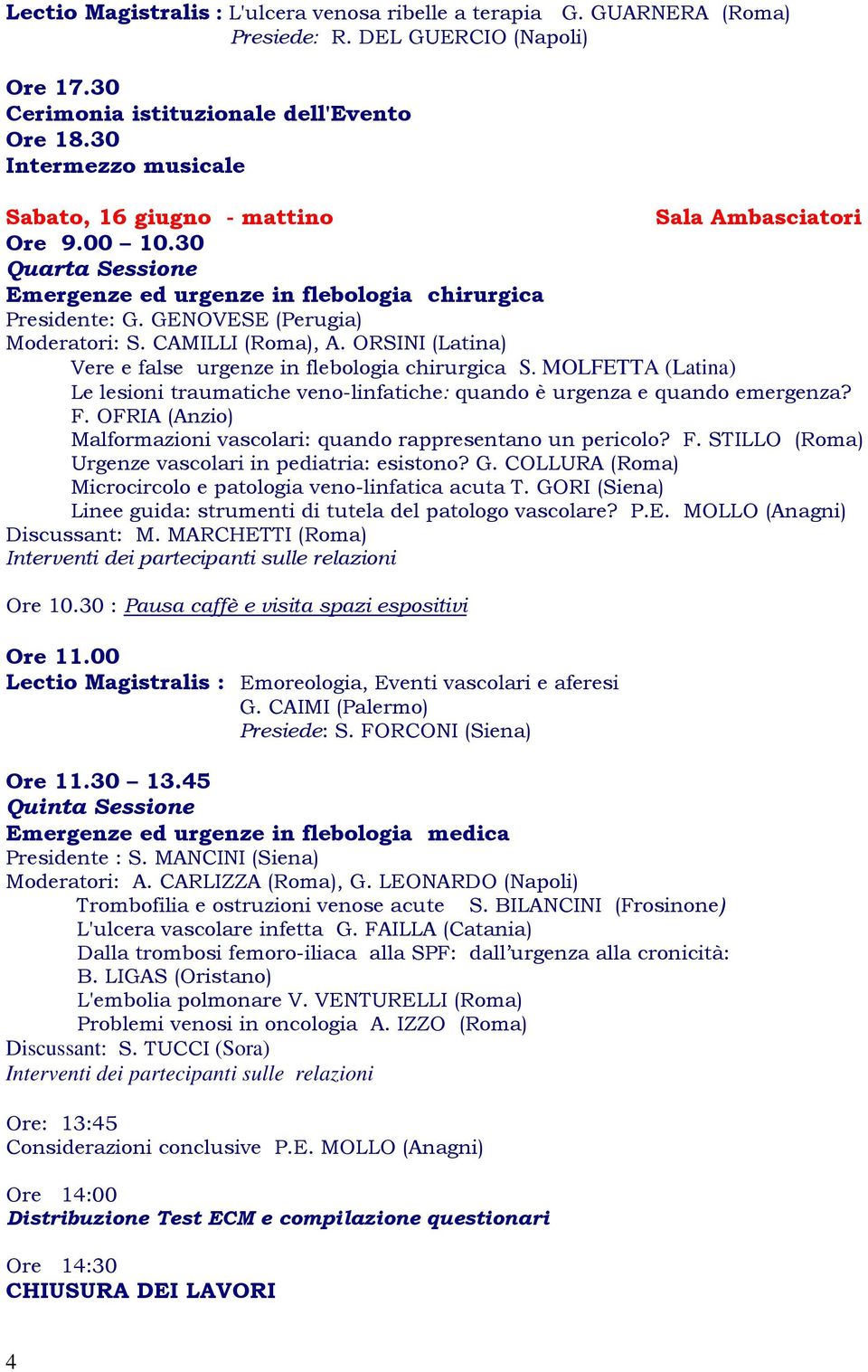 CAMILLI (Roma), A. ORSINI (Latina) Vere e false urgenze in flebologia chirurgica S. MOLFETTA (Latina) Le lesioni traumatiche veno-linfatiche: quando è urgenza e quando emergenza? F.