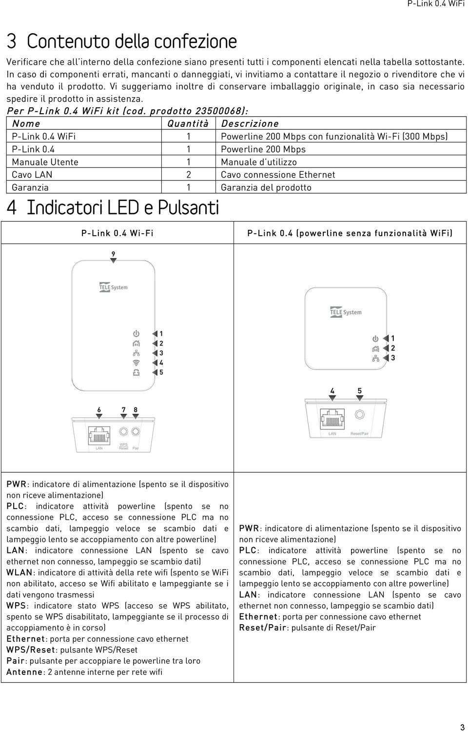 Vi suggeriamo inoltre di conservare imballaggio originale, in caso sia necessario spedire il prodotto in assistenza. Per P-Link 0.4 WiFi kit (cod.