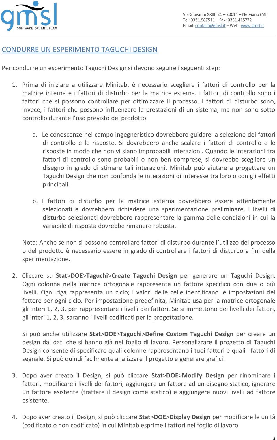 I fattori di controllo sono i fattori che si possono controllare per ottimizzare il processo.