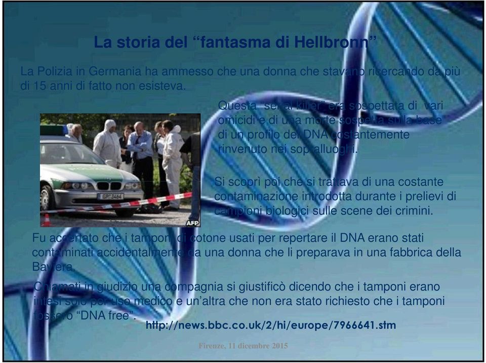 Si scoprì poi che si trattava di una costante contaminazione introdotta durante i prelievi di campioni biologici sulle scene dei crimini.