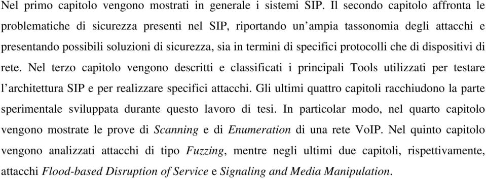 protocolli che di dispositivi di rete. Nel terzo capitolo vengono descritti e classificati i principali Tools utilizzati per testare l architettura SIP e per realizzare specifici attacchi.