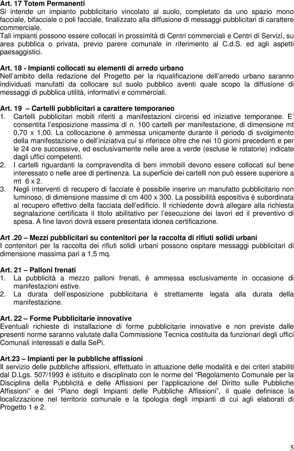 Tali impianti possono essere collocati in prossimità di Centri commerciali e Centri di Servizi, su area pubblica o privata, previo parere comunale in riferimento al C.d.S. ed agli aspetti paesaggistici.