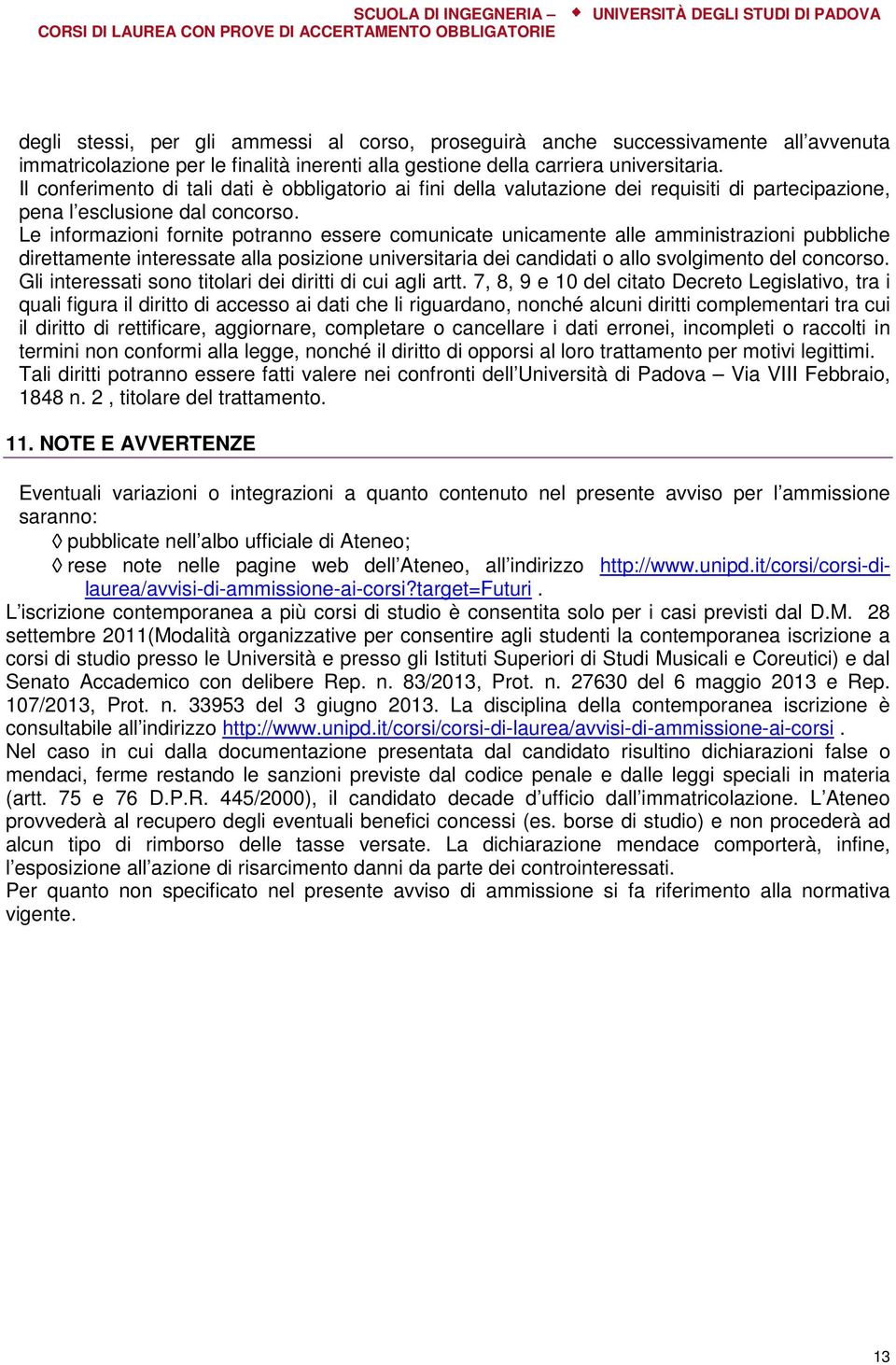 Le informazioni fornite potranno essere comunicate unicamente alle amministrazioni pubbliche direttamente interessate alla posizione universitaria dei candidati o allo svolgimento del concorso.