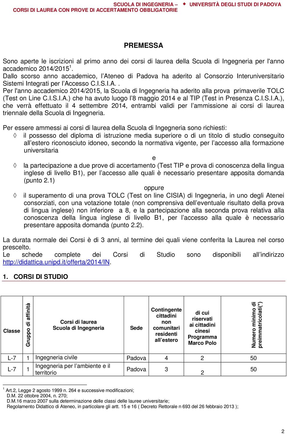 I.S.I.A.) che ha avuto luogo l 8 maggio 2014 e al TIP (Test in Presenza C.I.S.I.A.), che verrà effettuato il 4 settembre 2014, entrambi validi per l ammissione ai corsi di laurea triennale della Scuola di Ingegneria.