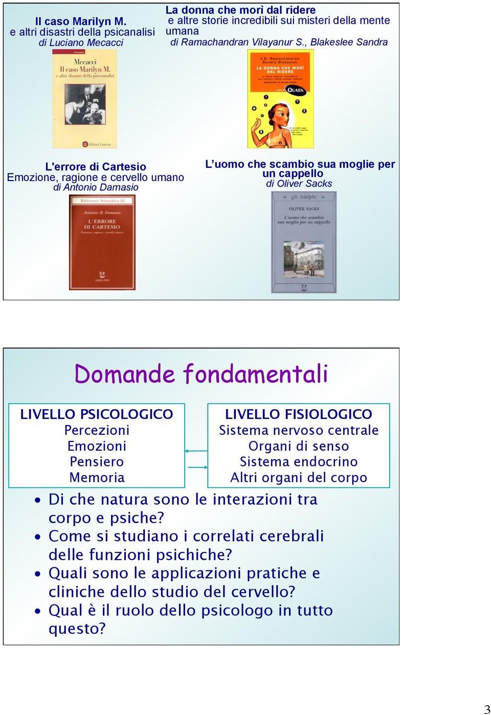 PSICOLOGICO Percezioni Emozioni Pensiero Memoria LIVELLO FISIOLOGICO Sistema nervoso centrale Organi di senso Sistema endocrino Altri organi del corpo Di che natura sono le interazioni tra