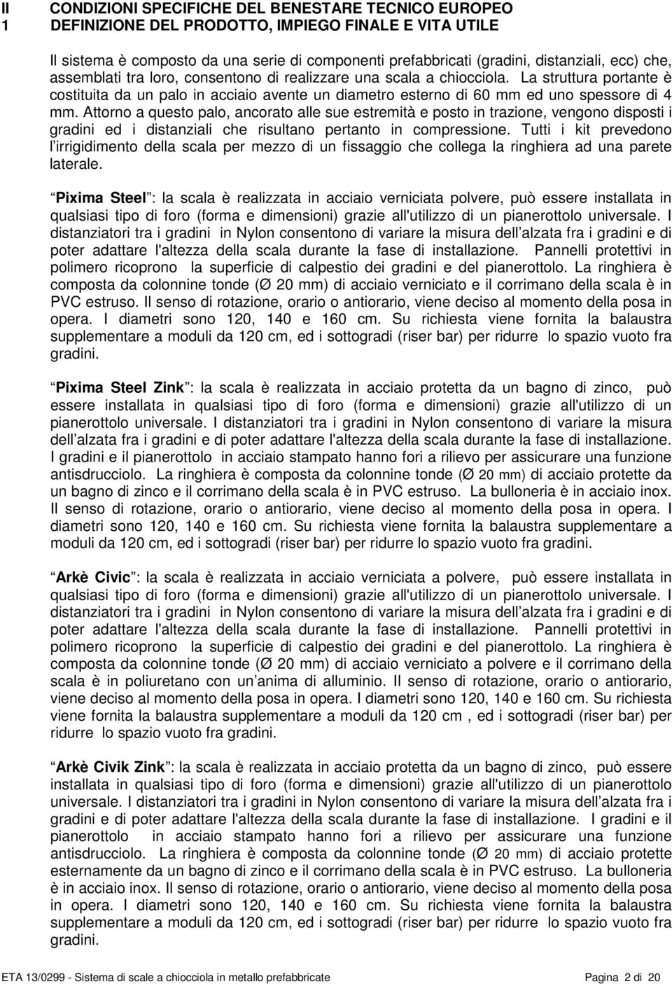 Attorno a questo palo, ancorato alle sue estremità e posto in trazione, vengono disposti i gradini ed i distanziali che risultano pertanto in compressione.