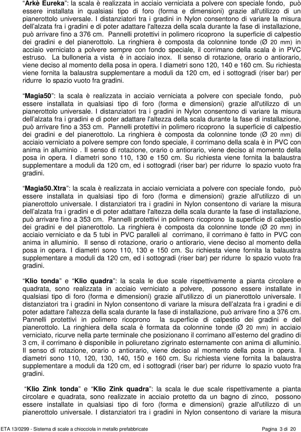 I distanziatori tra i gradini in Nylon consentono di variare la misura dell alzata fra i gradini e di poter adattare l'altezza della scala durante la fase di installazione, può arrivare fino a 376 cm.