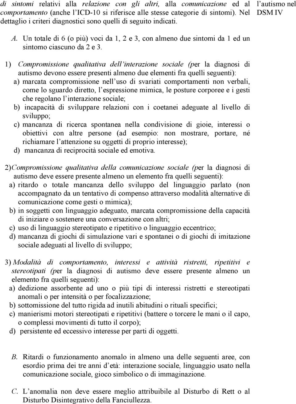 1) Compromissione qualitativa dell interazione sociale (per la diagnosi di autismo devono essere presenti almeno due elementi fra quelli seguenti): a) marcata compromissione nell uso di svariati