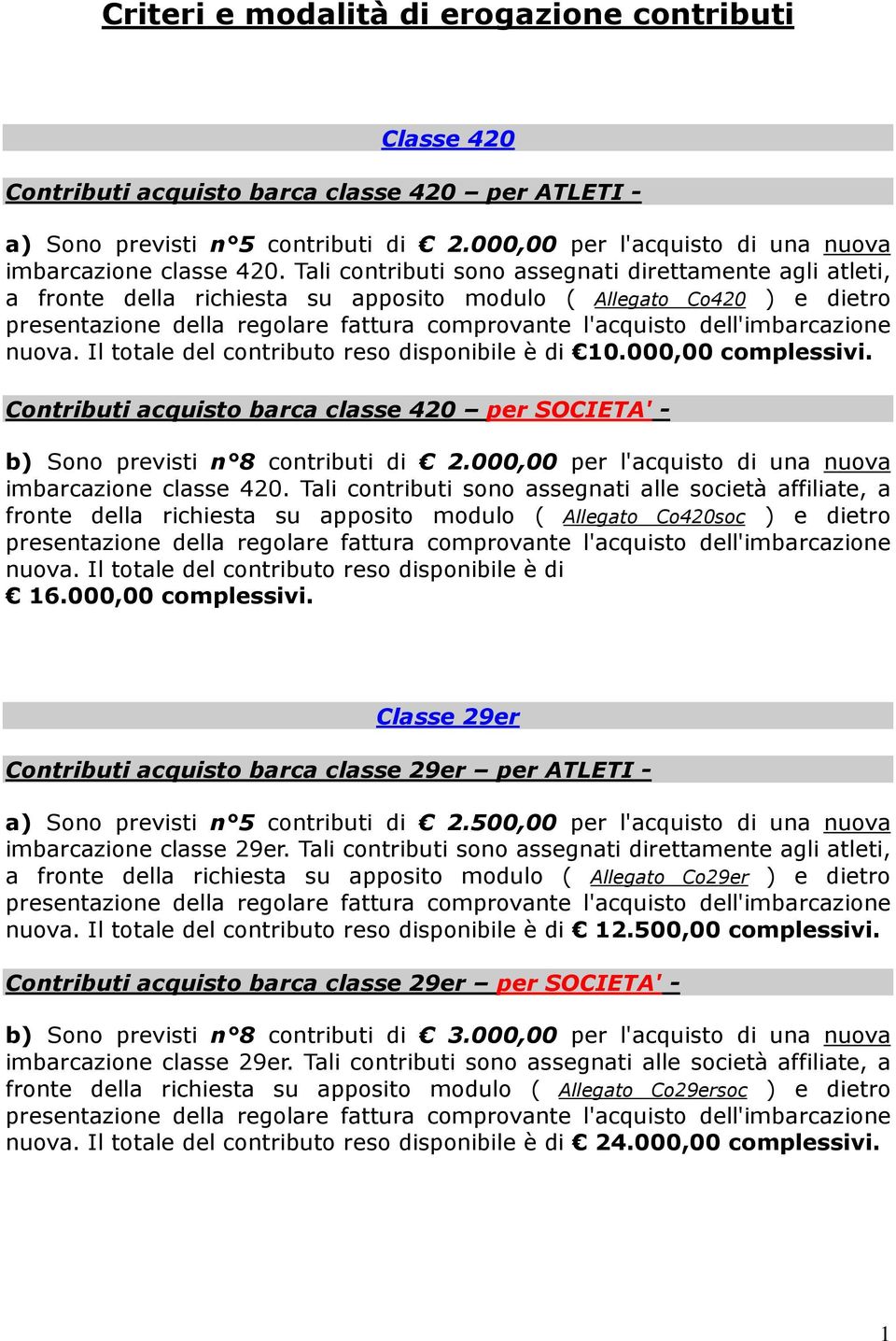 Il totale del contributo reso disponibile è di 10.000,00 complessivi. Contributi acquisto barca classe 420 per SOCIETA' - b) Sono previsti n 8 contributi di 2.