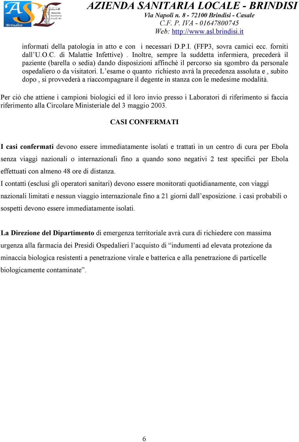 L esame o quanto richiesto avrà la precedenza assoluta e, subito dopo, si provvederà a riaccompagnare il degente in stanza con le medesime modalità.