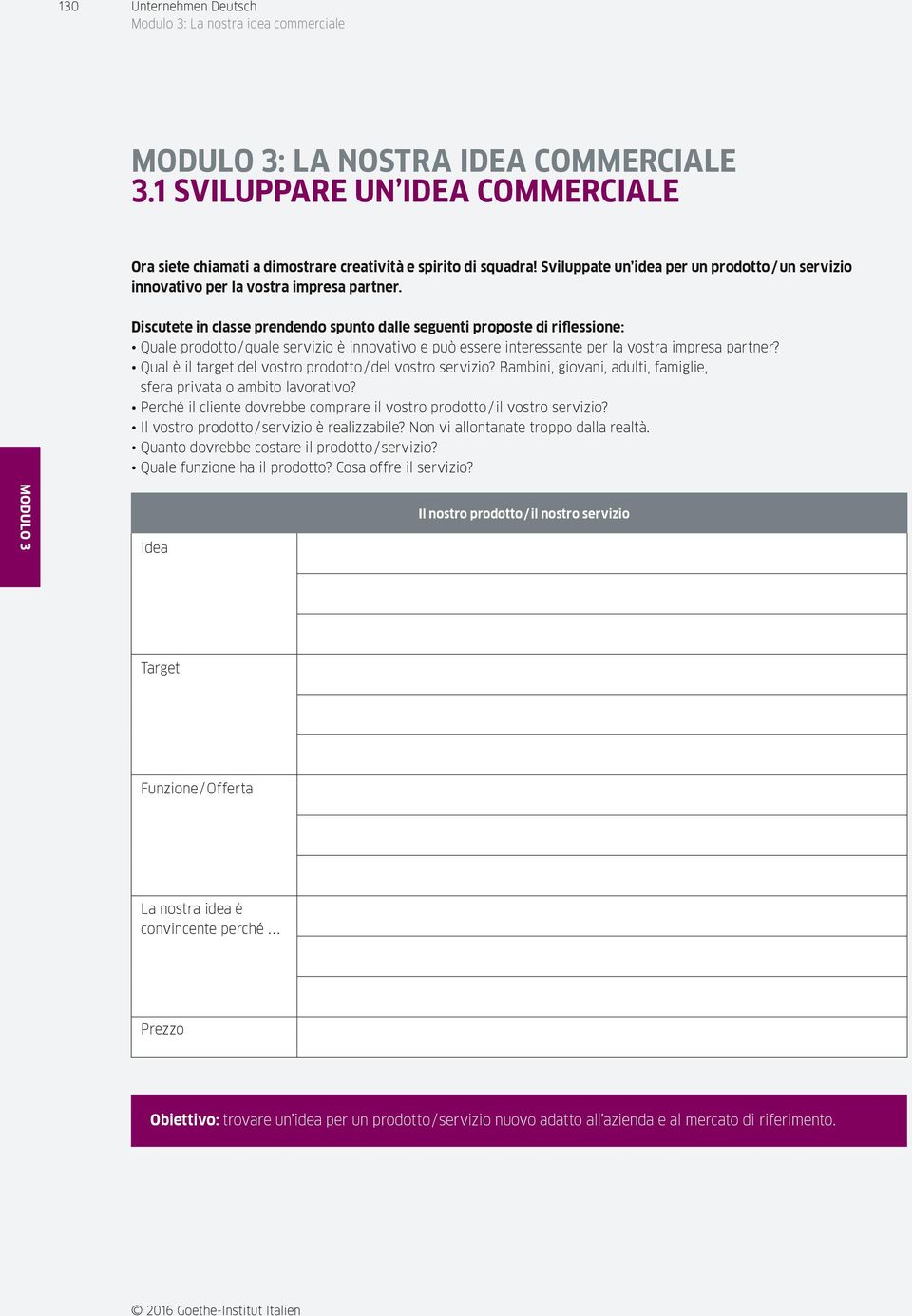 Discutete in classe prendendo spunto dalle seguenti proposte di riflessione: Quale prodotto / quale servizio è innovativo e può essere interessante per la vostra impresa partner?