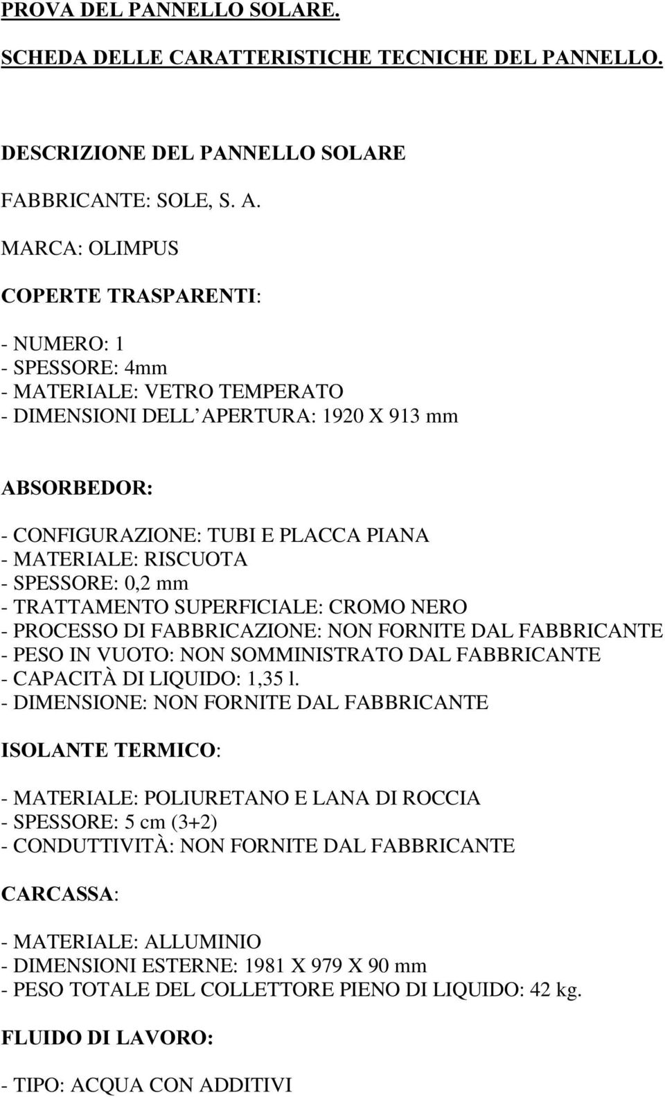 RISCUOTA - SPESSORE: 0,2 mm - TRATTAMENTO SUPERFICIALE: CROMO NERO - PROCESSO DI FABBRICAZIONE: NON FORNITE DAL FABBRICANTE - PESO IN VUOTO: NON SOMMINISTRATO DAL FABBRICANTE - CAPACITÀ DI LIQUIDO: