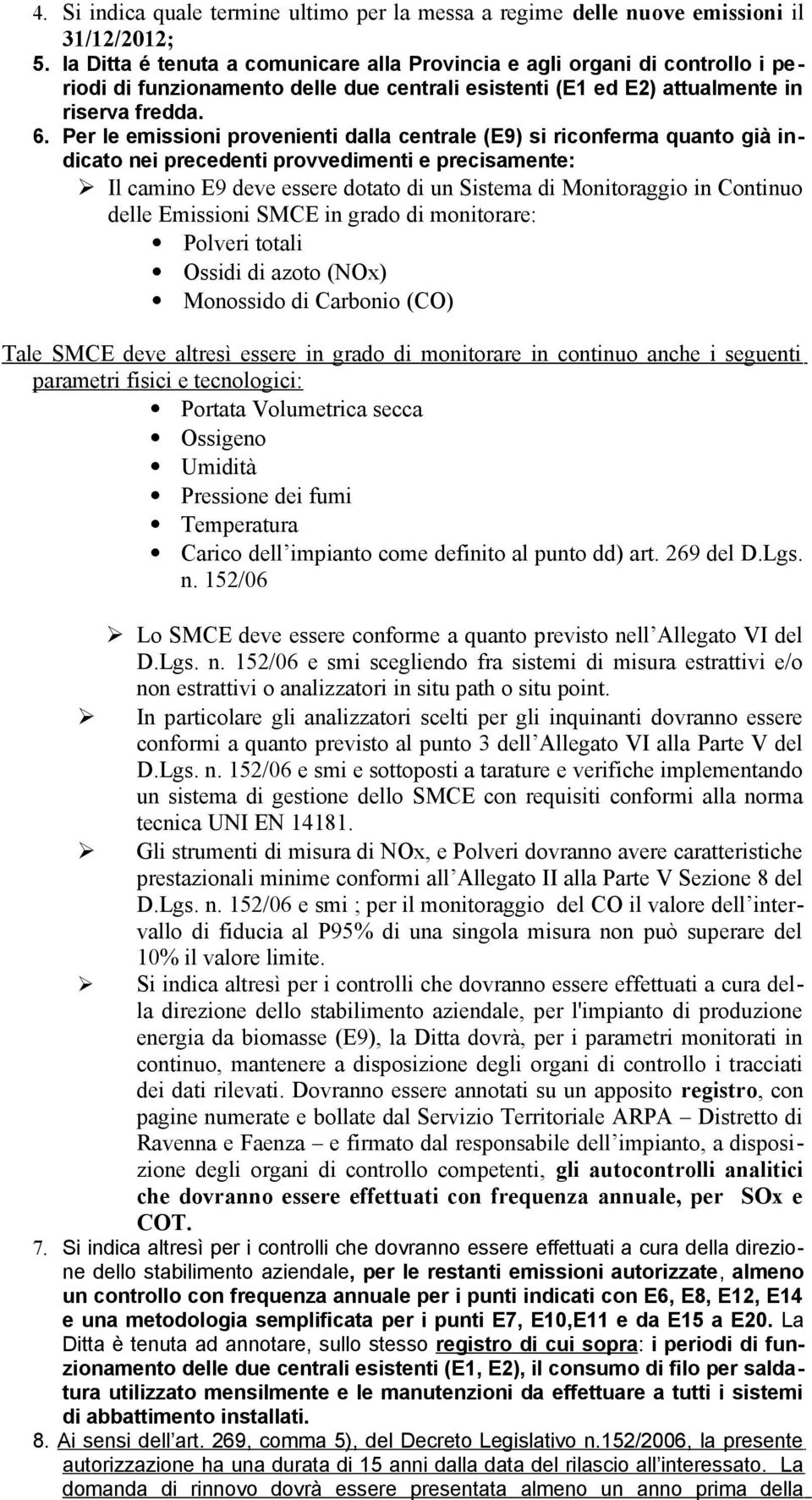 Per le emissioni provenienti dalla centrale (E9) si riconferma quanto già indicato nei precedenti provvedimenti e precisamente: Il camino E9 deve essere dotato di un Sistema di Monitoraggio in