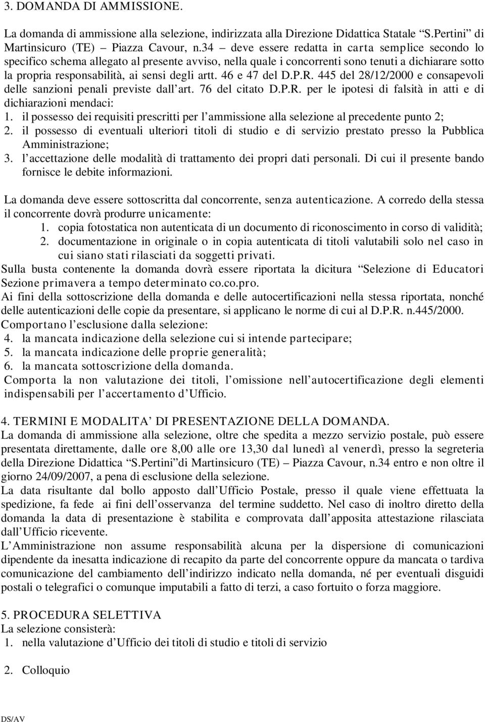 artt. 46 e 47 del D.P.R. 445 del 28/12/2000 e consapevoli delle sanzioni penali previste dall art. 76 del citato D.P.R. per le ipotesi di falsità in atti e di dichiarazioni mendaci: 1.