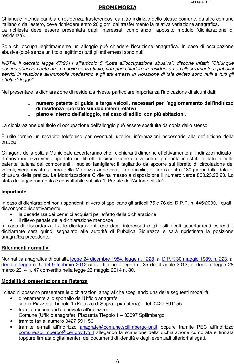 Solo chi occupa legittimamente un alloggio può chiedere l'iscrizione anagrafica. In caso di occupazione abusiva (cioè senza un titolo legittimo) tutti gli atti emessi sono nulli.