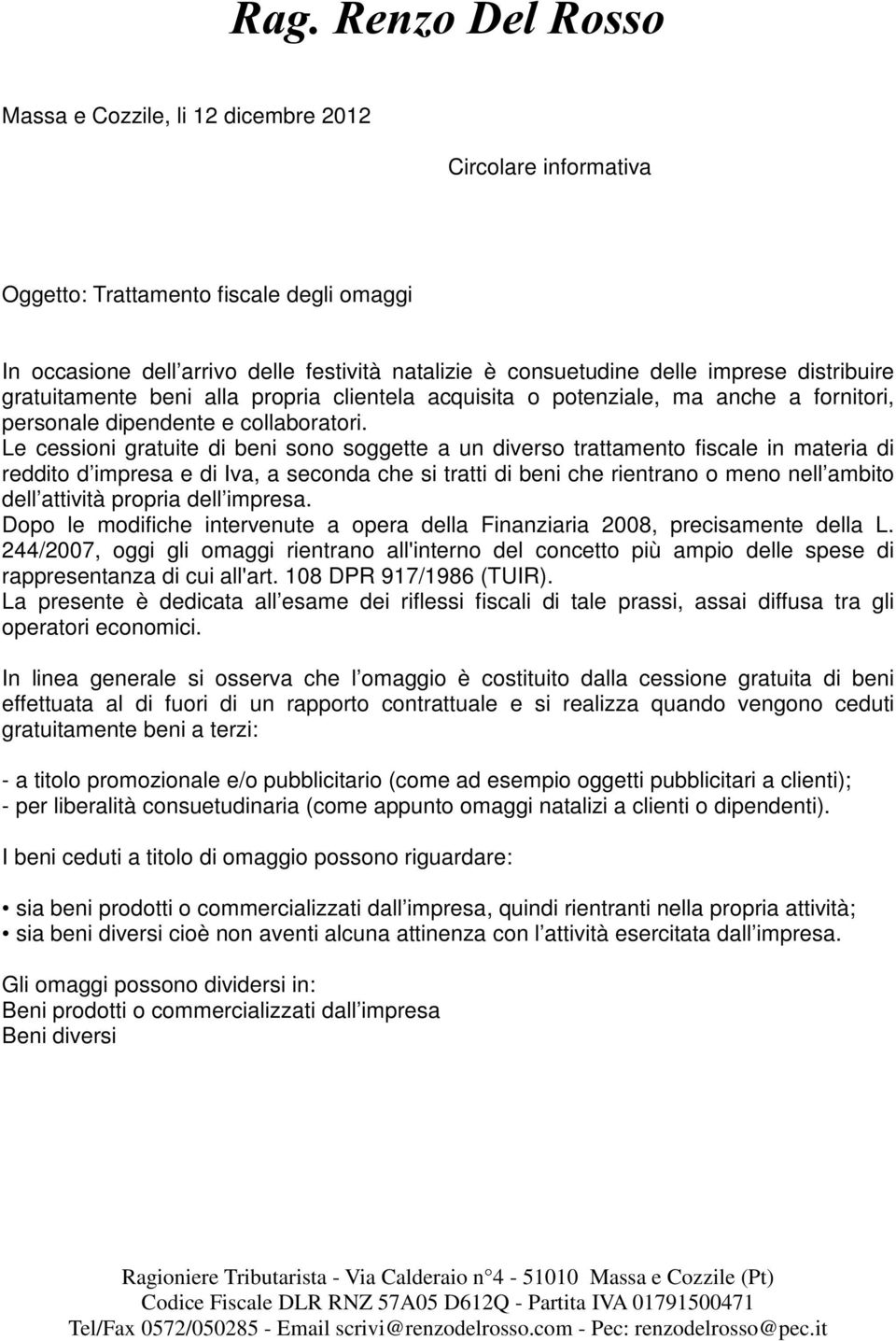 Le cessioni gratuite di beni sono soggette a un diverso trattamento fiscale in materia di reddito d impresa e di Iva, a seconda che si tratti di beni che rientrano o meno nell ambito dell attività