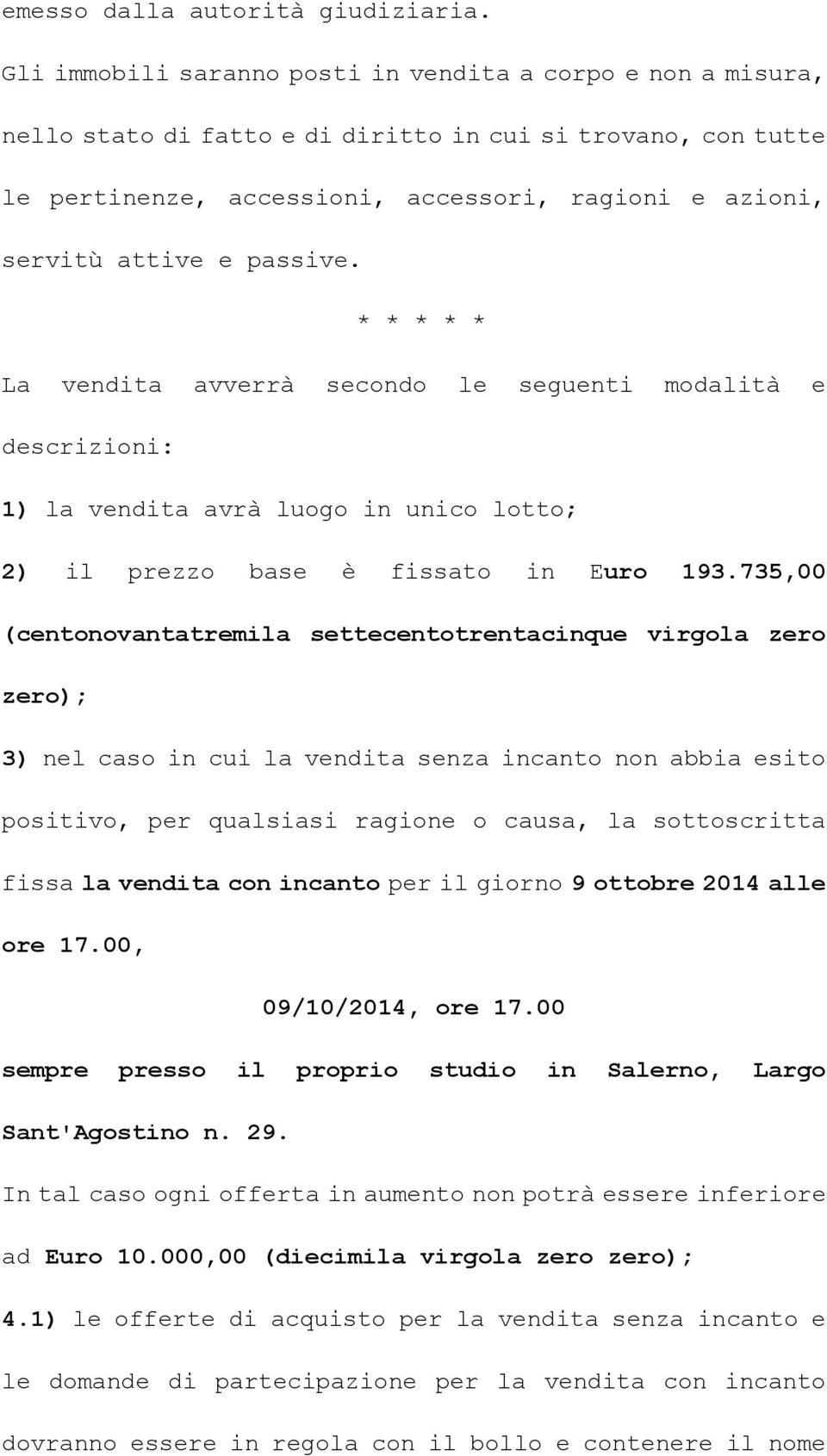 passive. * * * * * La vendita avverrà secondo le seguenti modalità e descrizioni: 1) la vendita avrà luogo in unico lotto; 2) il prezzo base è fissato in Euro 193.