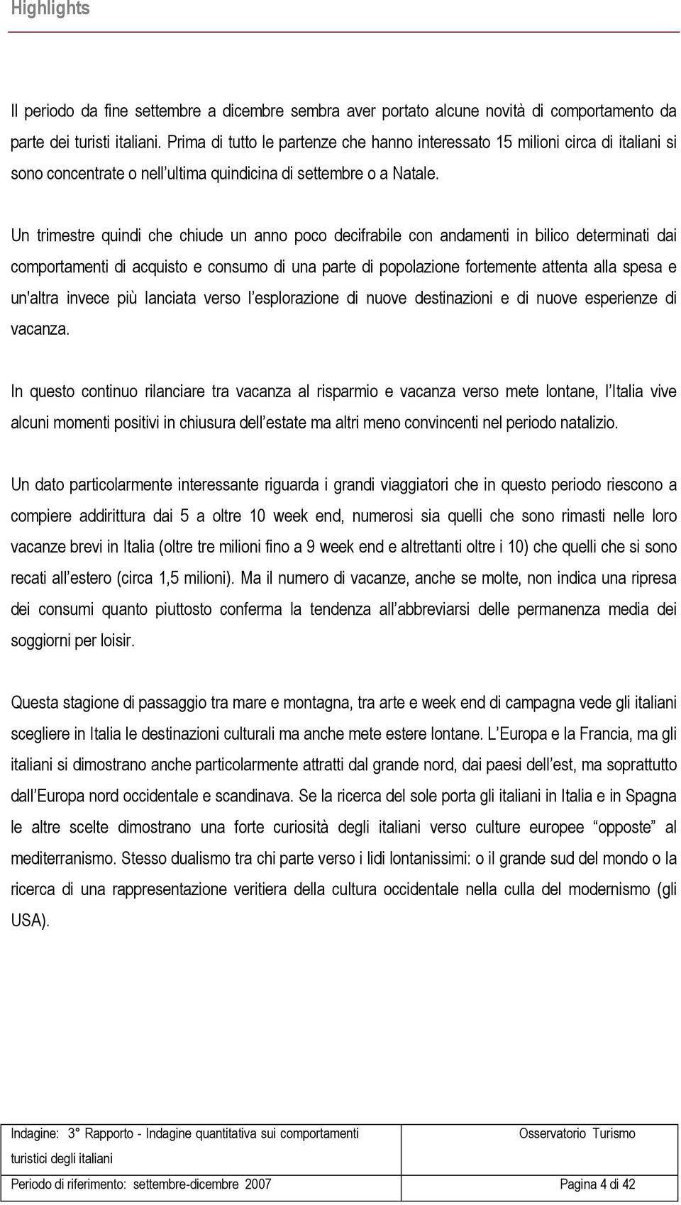 Un trimestre quindi che chiude un anno poco decifrabile con andamenti in bilico determinati dai comportamenti di acquisto e consumo di una parte di popolazione fortemente attenta alla spesa e