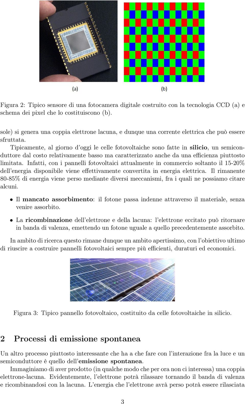 Tipicamente, al giorno d oggi le celle fotovoltaiche sono fatte in silicio, un semiconduttore dal costo relativamente basso ma caratterizzato anche da una efficienza piuttosto limitata.