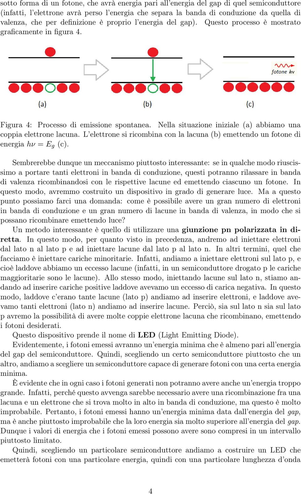 Nella situazione iniziale (a) abbiamo una coppia elettrone lacuna. L elettrone si ricombina con la lacuna (b) emettendo un fotone di energia hν = E g (c).