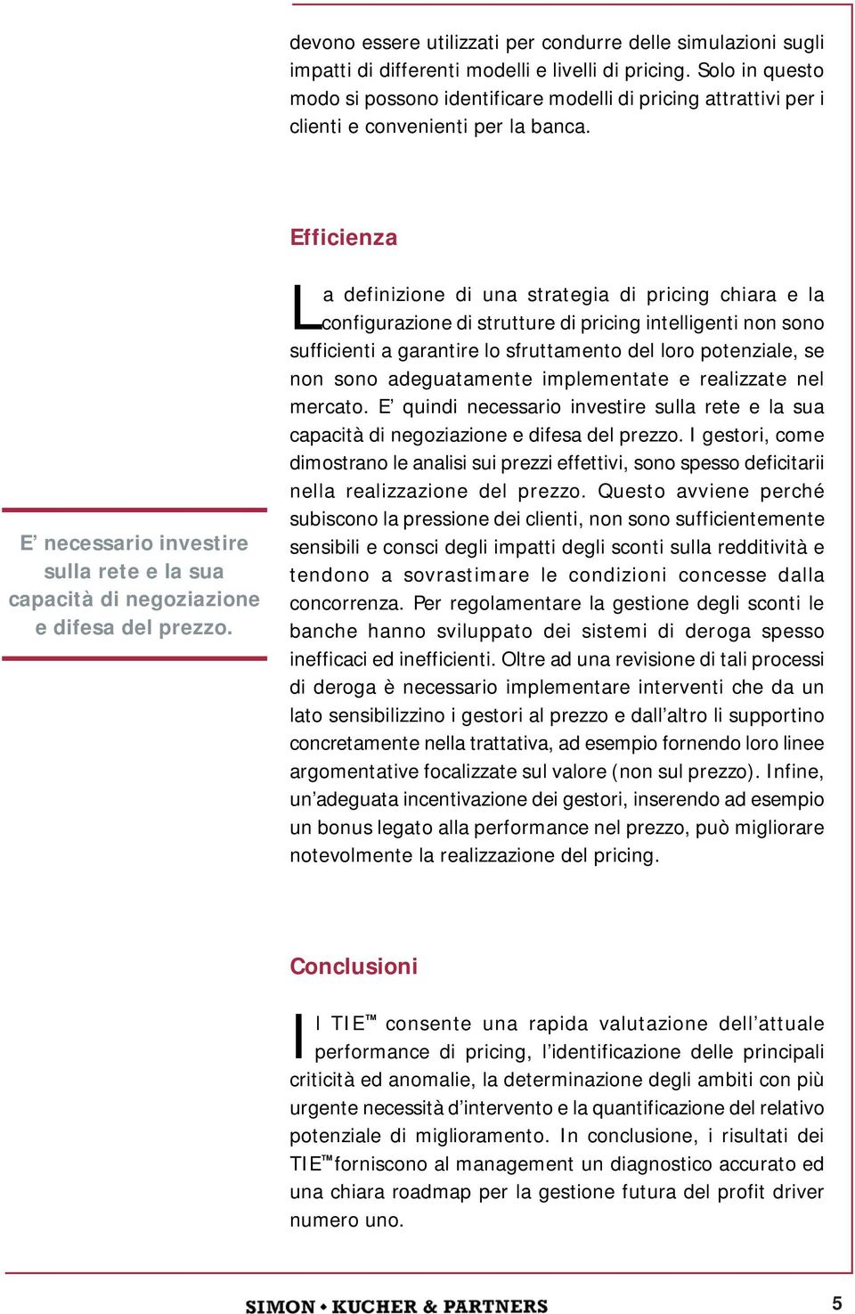 E necessario investire sulla rete e la sua capacità di negoziazione e difesa del prezzo.