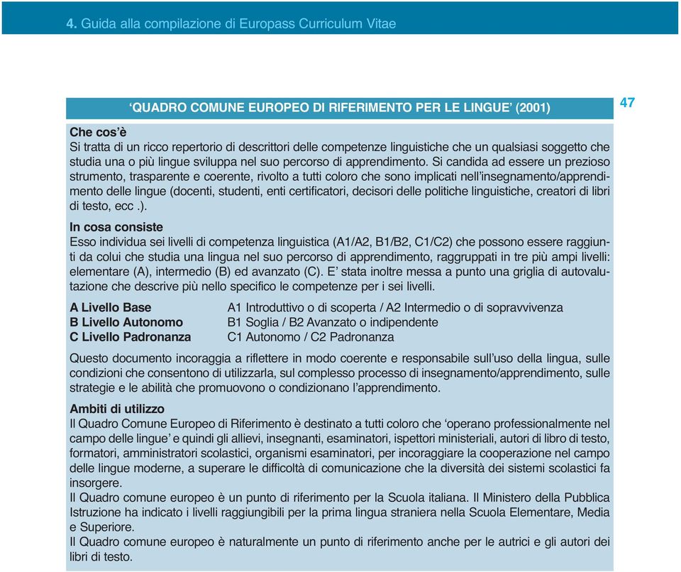 Si candida ad essere un prezioso strumento, trasparente e coerente, rivolto a tutti coloro che sono implicati nell insegnamento/apprendimento delle lingue (docenti, studenti, enti certificatori,