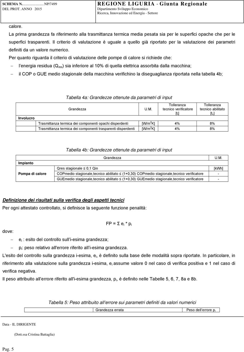 Per quanto riguarda il criterio di valutazione delle pompe di calore si richiede che: l energia residua (Q res ) sia inferiore al 10% di quella elettrica assorbita dalla macchina; il COP o GUE medio