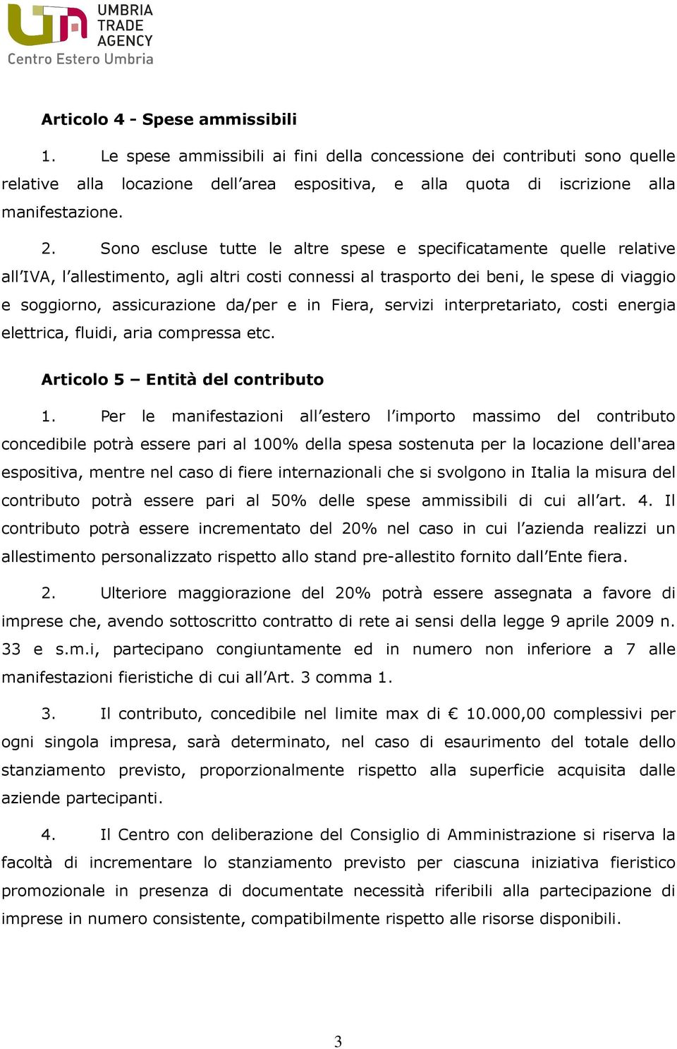 Sono escluse tutte le altre spese e specificatamente quelle relative all IVA, l allestimento, agli altri costi connessi al trasporto dei beni, le spese di viaggio e soggiorno, assicurazione da/per e