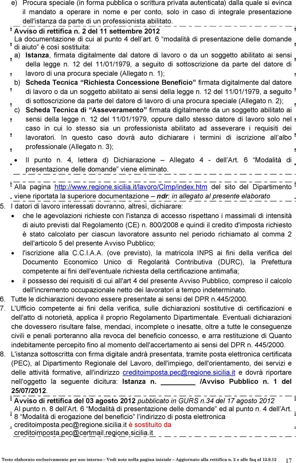 6 modalità di presentazione delle domande di aiuto è così sostituita: a) Istanza, firmata digitalmente dal datore di lavoro o da un soggetto abilitato ai sensi della legge n.