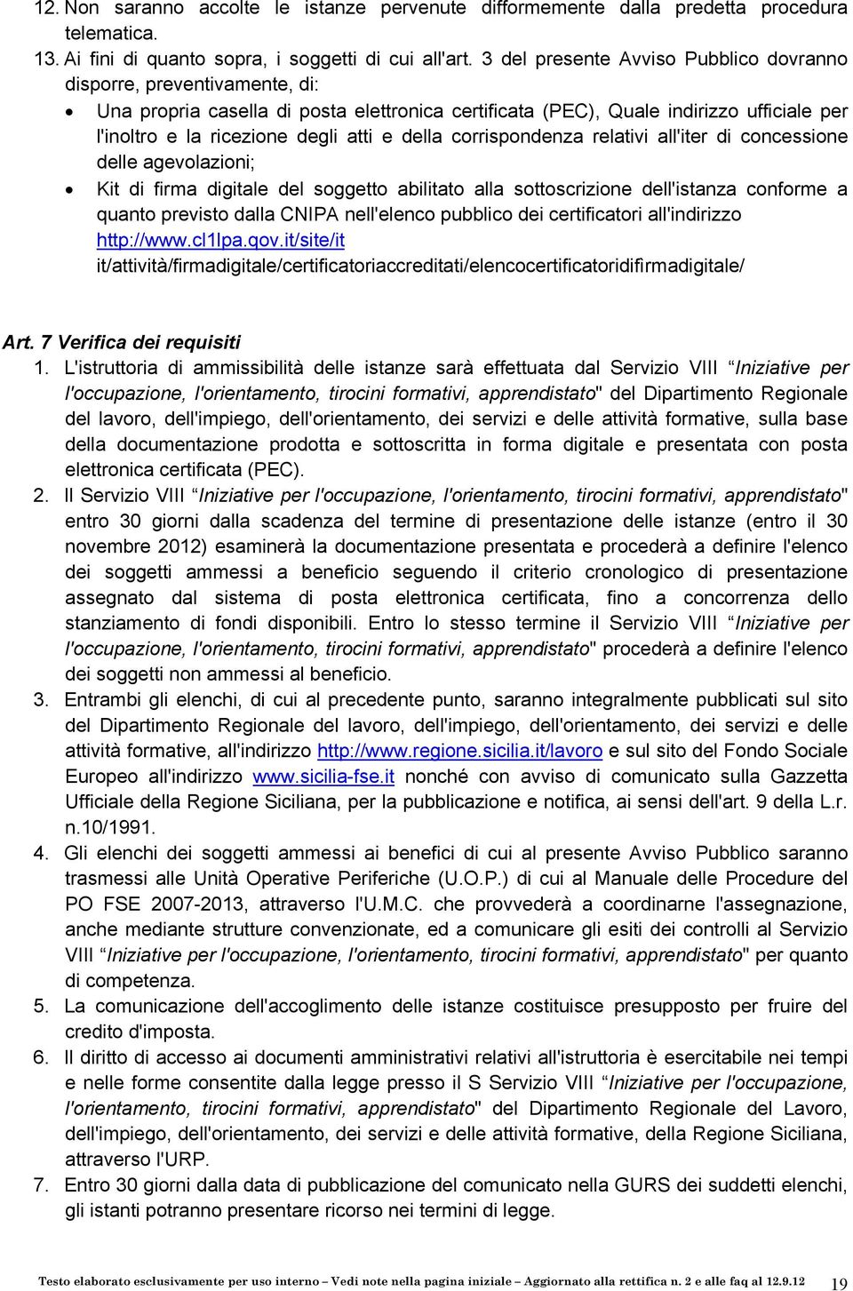 della corrispondenza relativi all'iter di concessione delle agevolazioni; Kit di firma digitale del soggetto abilitato alla sottoscrizione dell'istanza conforme a quanto previsto dalla CNIPA