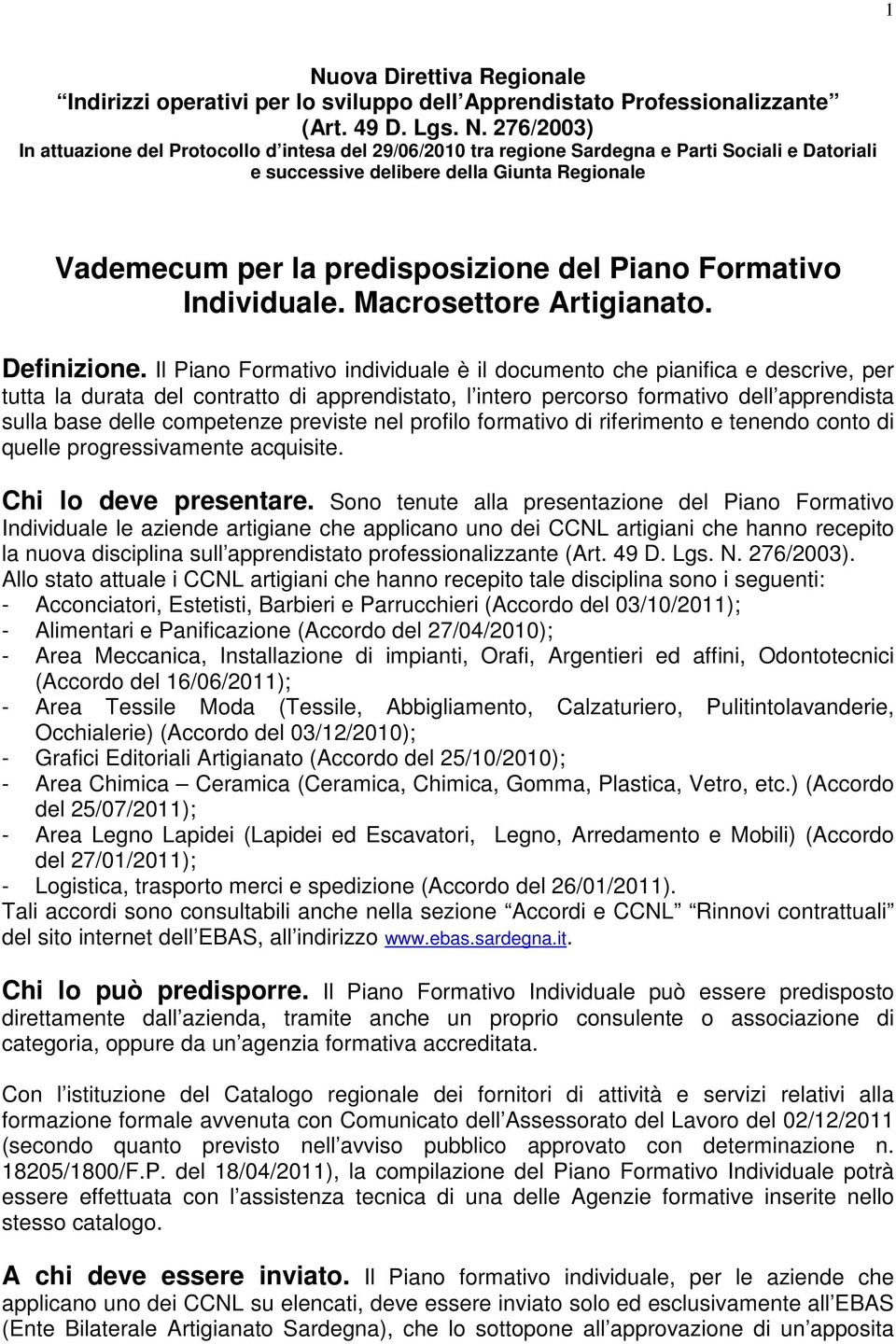 Il Piano Formativo individuale è il documento che pianifica e descrive, per tutta la durata del contratto di apprendistato, l intero percorso formativo dell apprendista sulla base delle competenze