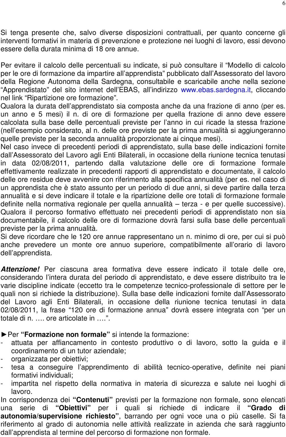 Per evitare il calcolo delle percentuali su indicate, si può consultare il Modello di calcolo per le ore di formazione da impartire all apprendista pubblicato dall Assessorato del lavoro della