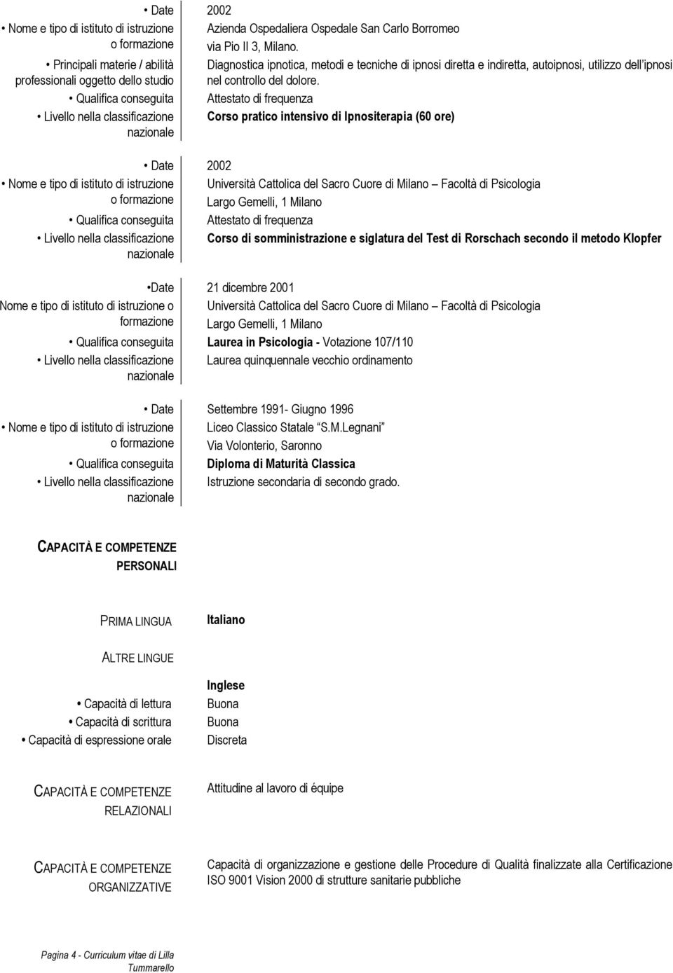 Qualifica conseguita Attestato di frequenza Livello nella classificazione Corso pratico intensivo di Ipnositerapia (60 ore) Date 2002 Nome e tipo di istituto di istruzione Università Cattolica del