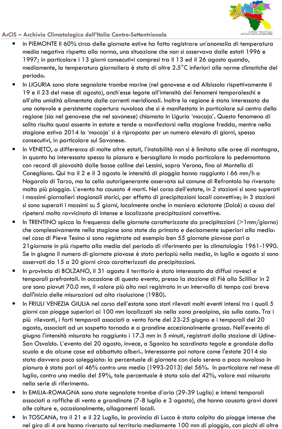 In LIGURIA sono state segnalate trombe marine (nel genovese e ad Albissola rispettivamente il 19 e il 23 del mese di agosto), anch esse legate all intensità dei fenomeni temporaleschi e all alta