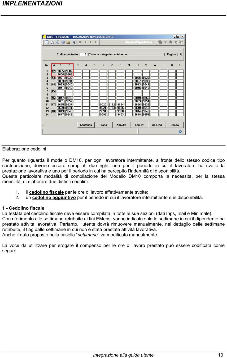 Questa particolare modalità di compilazione del Modello DM10 comporta la necessità, per la stessa mensilità, di elaborare due distinti cedolini: 1.