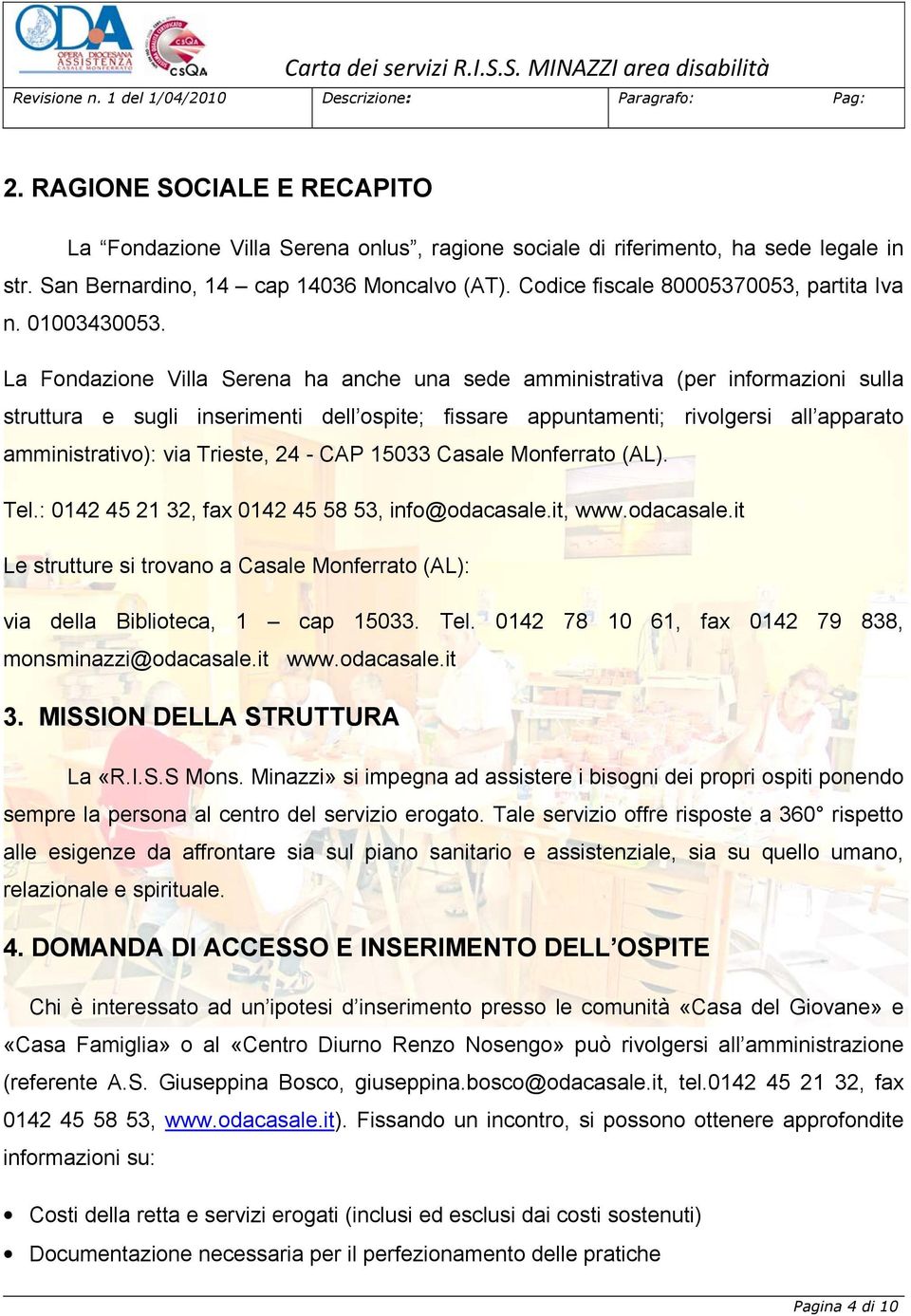 La Fondazione Villa Serena ha anche una sede amministrativa (per informazioni sulla struttura e sugli inserimenti dell ospite; fissare appuntamenti; rivolgersi all apparato amministrativo): via