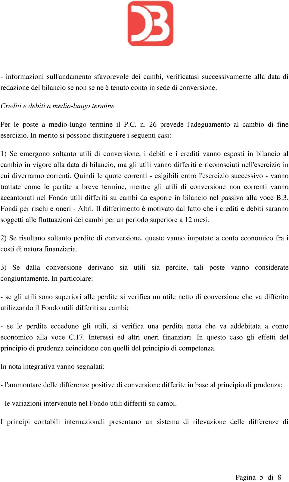 In merito si possono distinguere i seguenti casi: 1) Se emergono soltanto utili di conversione, i debiti e i crediti vanno esposti in bilancio al cambio in vigore alla data di bilancio, ma gli utili