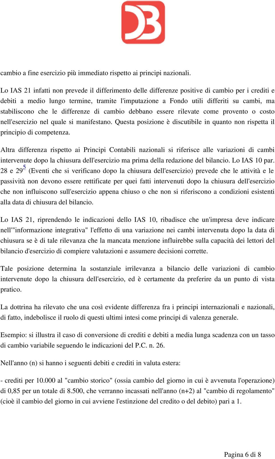 che le differenze di cambio debbano essere rilevate come provento o costo nell'esercizio nel quale si manifestano. Questa posizione è discutibile in quanto non rispetta il principio di competenza.