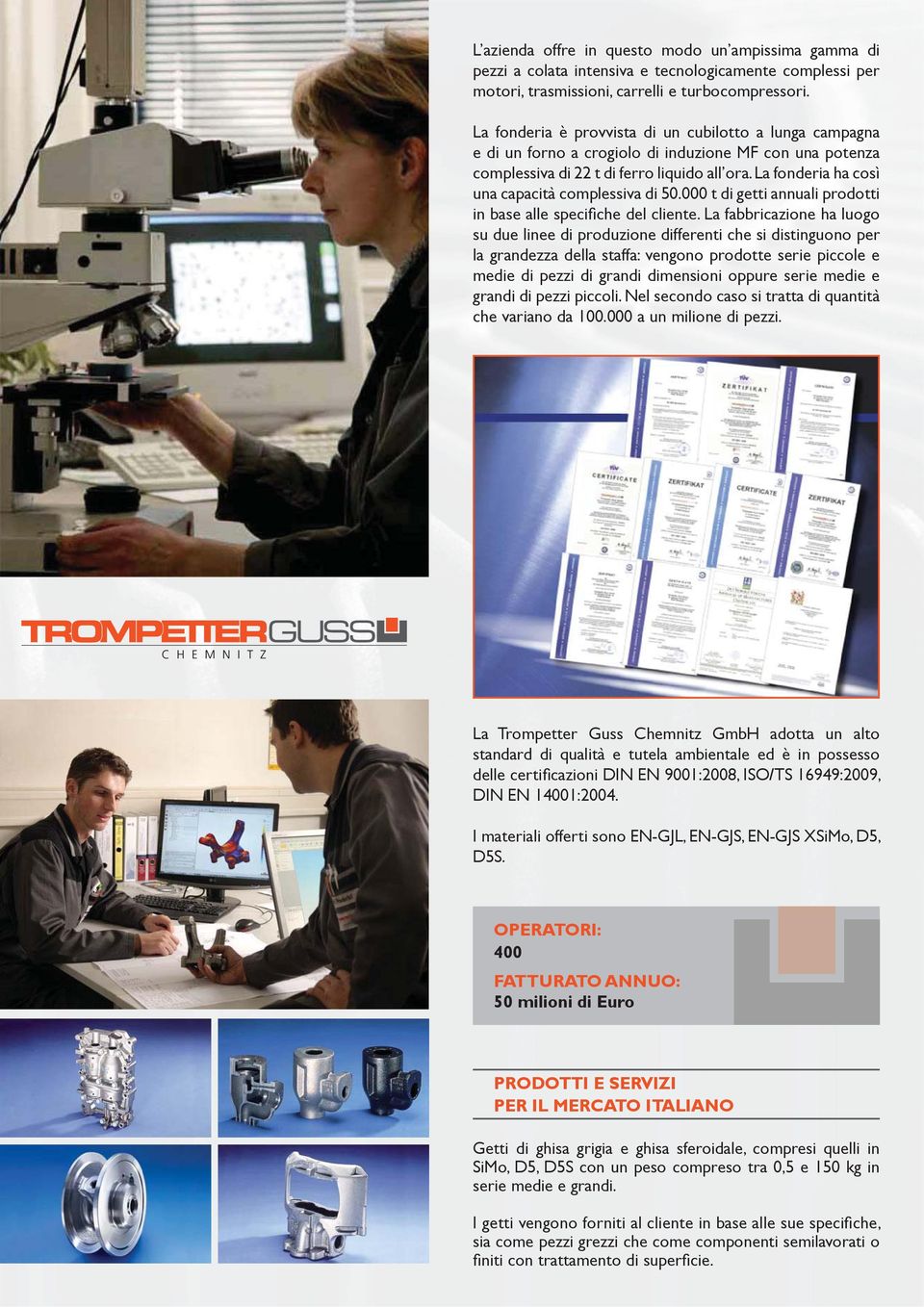 La fonderia ha così una capacità complessiva di 50.000 t di getti annuali prodotti in base alle specifiche del cliente.