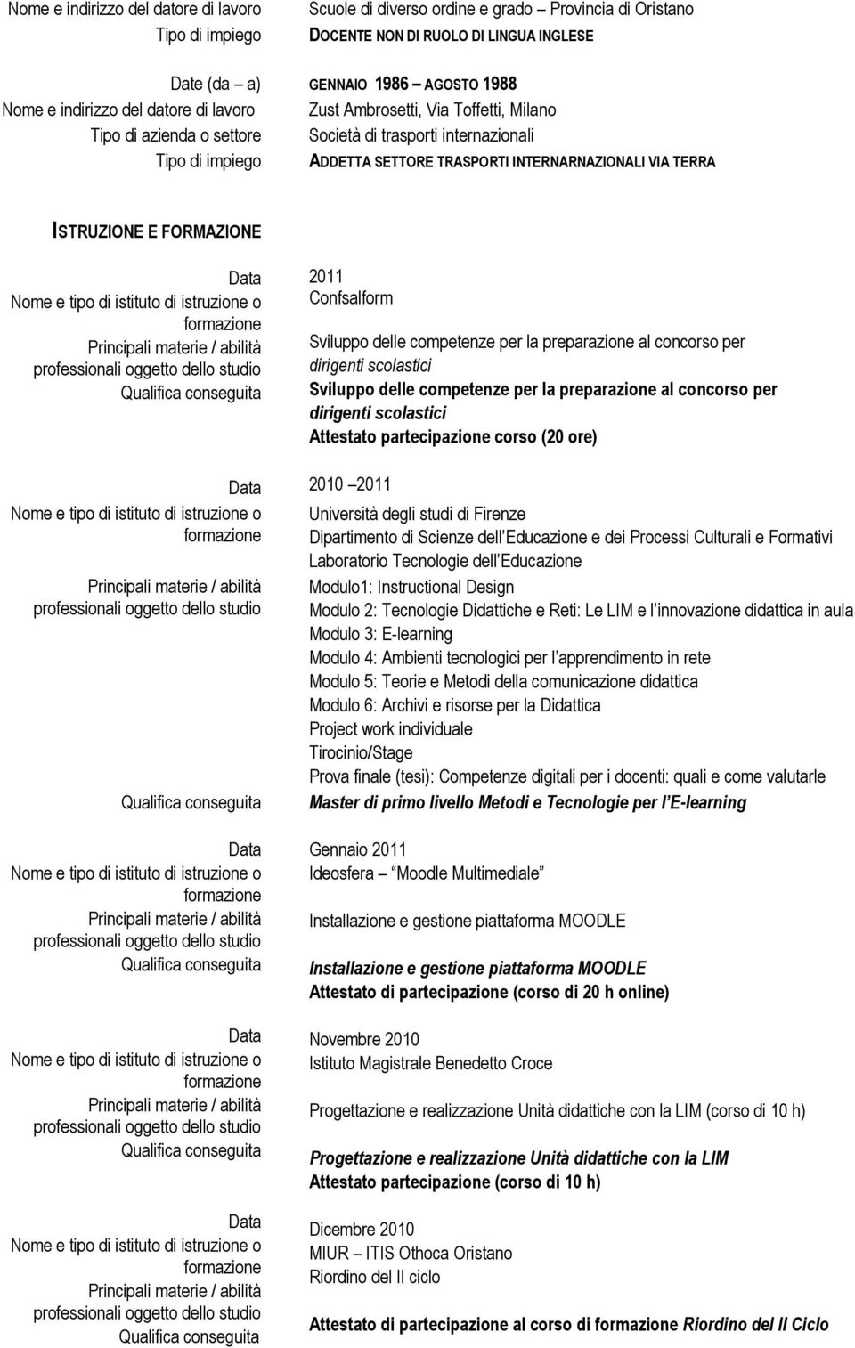 concorso per dirigenti scolastici Sviluppo delle competenze per la preparazione al concorso per dirigenti scolastici Attestato partecipazione corso (20 ore) 2010 2011 Università degli studi di