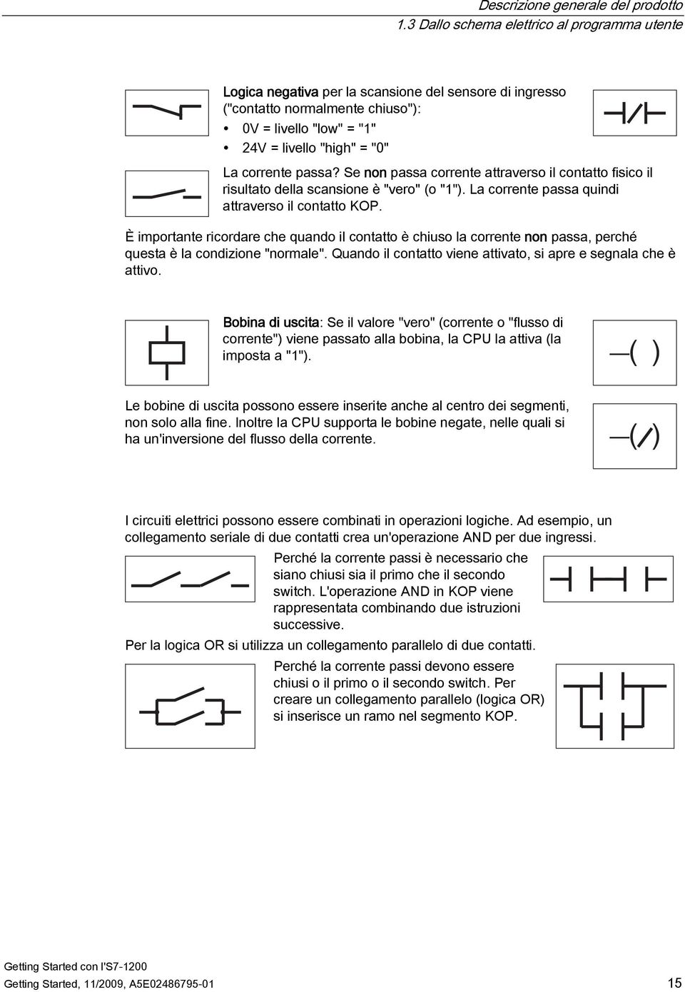 passa? Se non passa corrente attraverso il contatto fisico il risultato della scansione è "vero" (o "1"). La corrente passa quindi attraverso il contatto KOP.