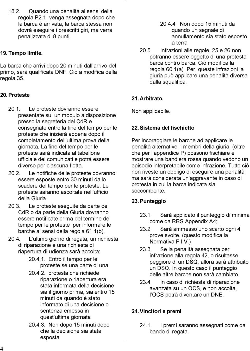 . Le proteste dovranno essere presentate su un modulo a disposizione presso la segreteria del CdR e consegnate entro la fine del tempo per le proteste che inizierà appena dopo il completamento dell