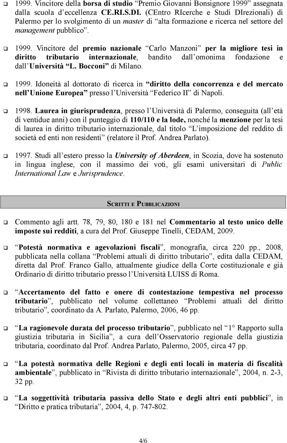 Vincitore del premio nazionale Carlo Manzoni per la migliore tesi in diritto tributario internazionale, bandito dall omonima fondazione e dall Università L. Bocconi di Milano. 1999.